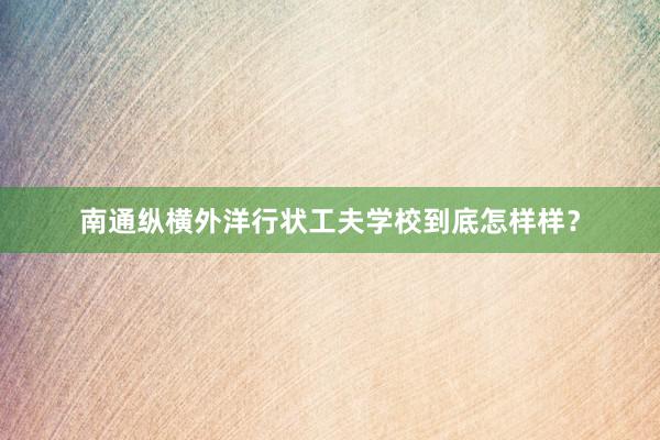 南通纵横外洋行状工夫学校到底怎样样？