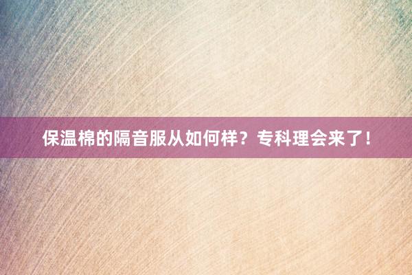 保温棉的隔音服从如何样？专科理会来了！