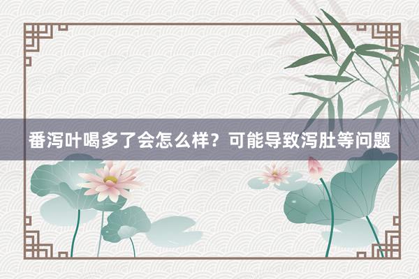 番泻叶喝多了会怎么样？可能导致泻肚等问题